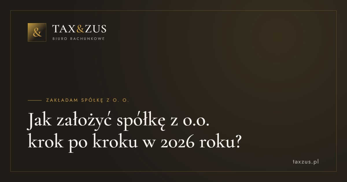 Jak założyć spółkę z o.o. krok po kroku w 2026 roku?