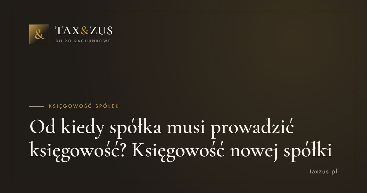 Od kiedy spółka musi prowadzić księgowość? Księgowość nowej spółki