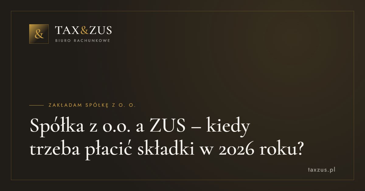 Spółka z o.o. a ZUS – kiedy trzeba płacić składki w 2026 roku?